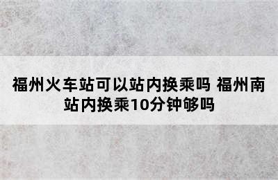 福州火车站可以站内换乘吗 福州南站内换乘10分钟够吗